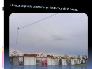 El agua se puede encharcar en los techos de la casas.