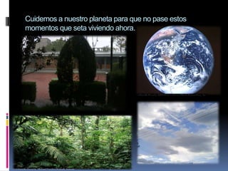 Cuidemos a nuestro planeta para que no pase estos momentos que seta viviendo ahora.
