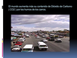 El mundo aumenta más su contenido de Dióxido de Carbono( CO2 ) por los humos de los carros.