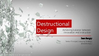 Destructional
Achieving balance between
innovation and instructionDesign
Sean Bengry
Senior Principal, Learning Strategy
@seanbengry
Copyright © 2015 Accenture. All rights reserved.
 