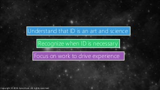 Recognize when ID is necessary
Understand that ID is an art and science
Focus on work to drive experience
Copyright © 2015 Accenture. All rights reserved.
 