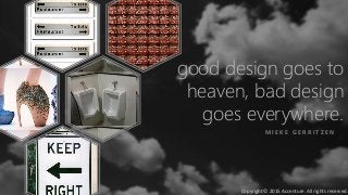 good design goes to
heaven, bad design
goes everywhere.
M I E K E G E R R I T Z E N
Copyright © 2015 Accenture. All rights reserved.
 