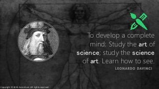 To develop a complete
mind: Study the art of
science; study the science
of art. Learn how to see.
L E O N A R D O D AV I N C I
Copyright © 2015 Accenture. All rights reserved.
 
