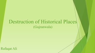 Destruction of Historical Places
(Gujranwala)
1
Rafaqat Ali
 