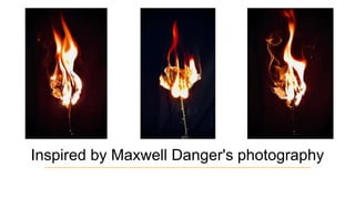 Inspired by Maxwell Danger's photography
 