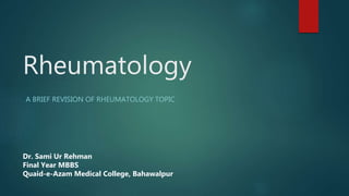 Rheumatology
A BRIEF REVISION OF RHEUMATOLOGY TOPIC
Dr. Sami Ur Rehman
Final Year MBBS
Quaid-e-Azam Medical College, Bahawalpur
 