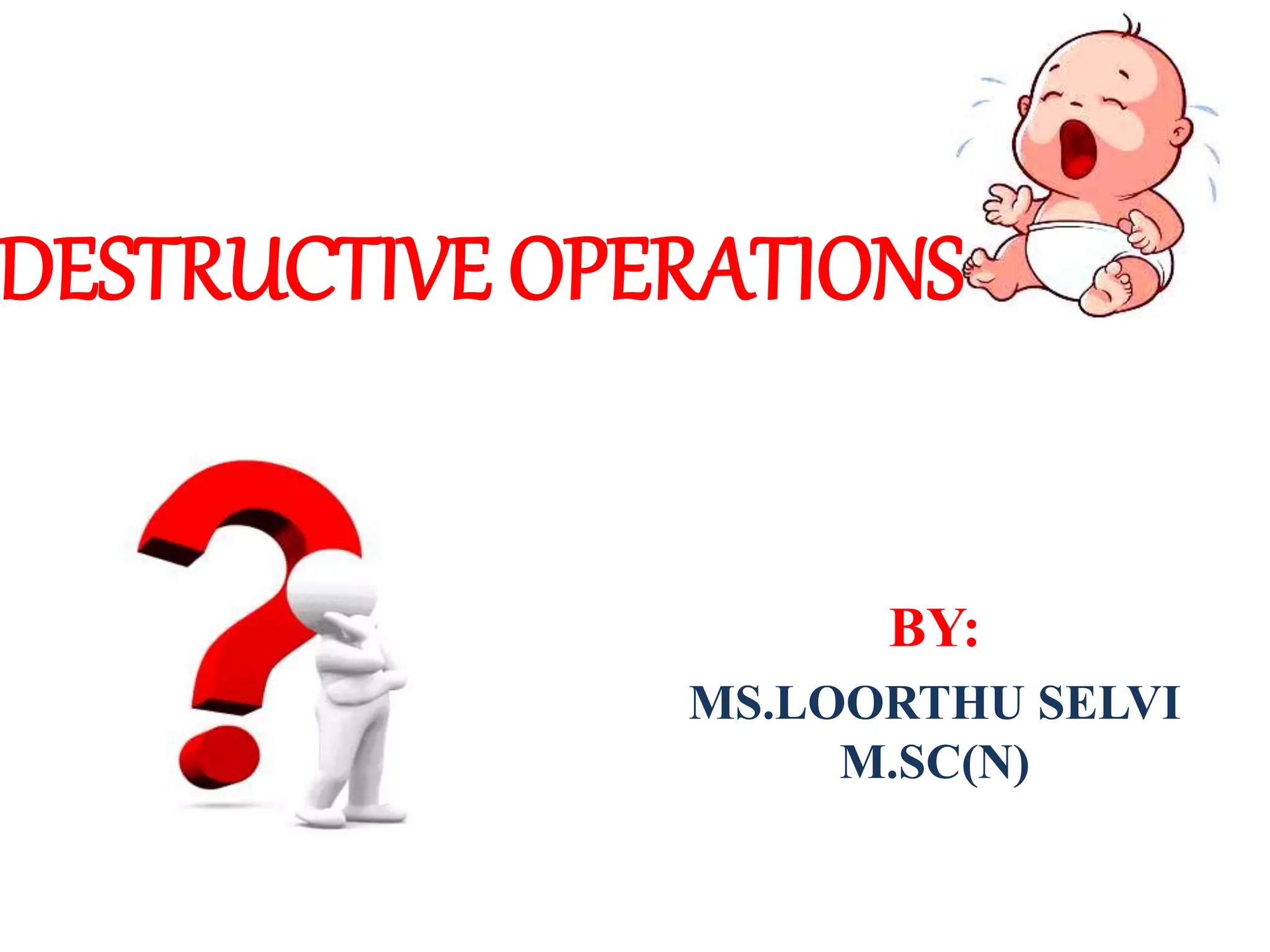 DESTRUCTIVE OPERATIONS
BY:
MS.LOORTHU SELVI
M.SC(N)
 