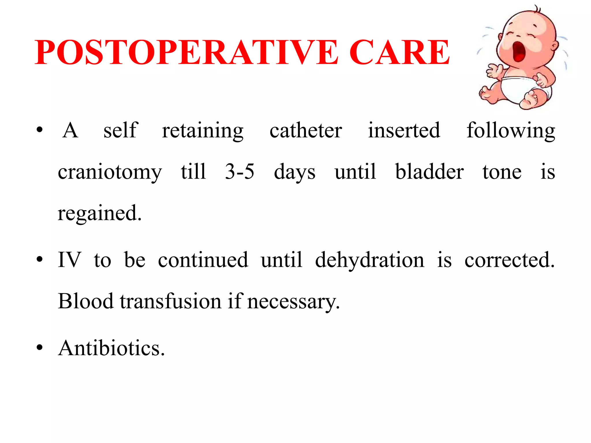 POSTOPERATIVE CARE
• A self retaining catheter inserted following
craniotomy till 3-5 days until bladder tone is
regained.
• IV to be continued until dehydration is corrected.
Blood transfusion if necessary.
• Antibiotics.
 