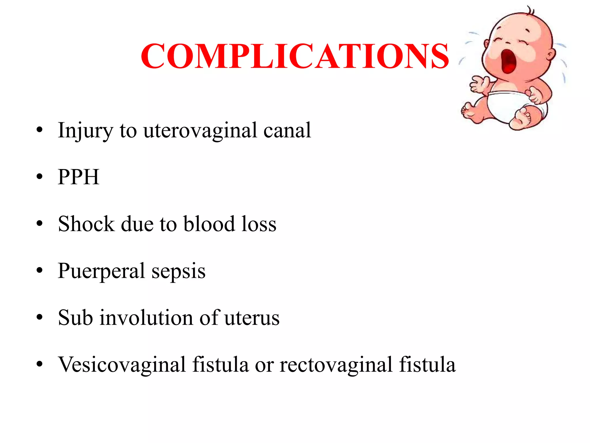 COMPLICATIONS
• Injury to uterovaginal canal
• PPH
• Shock due to blood loss
• Puerperal sepsis
• Sub involution of uterus
• Vesicovaginal fistula or rectovaginal fistula
 