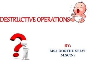 DESTRUCTIVE OPERATIONS
BY:
MS.LOORTHU SELVI
M.SC(N)
 