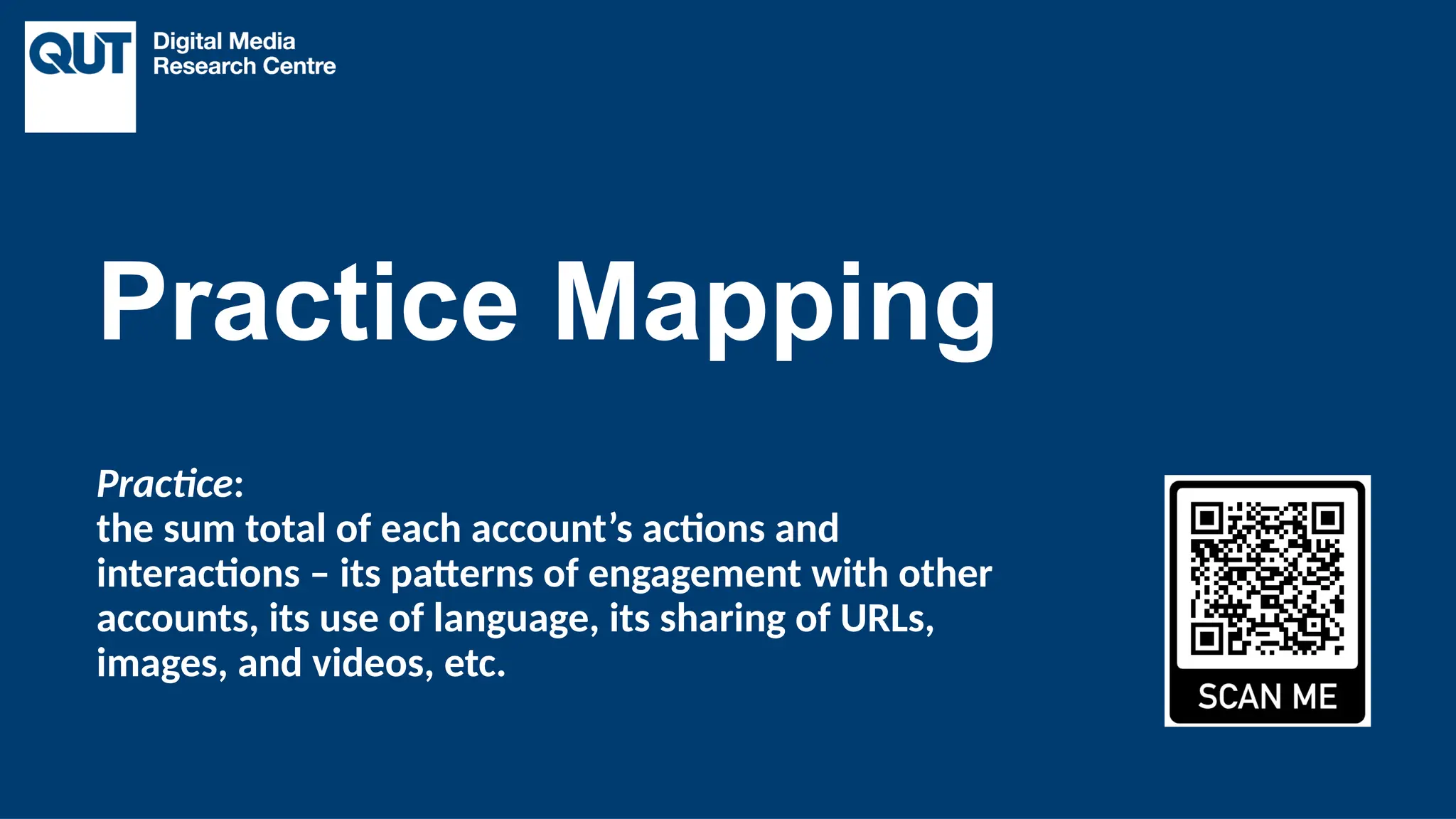 CRICOS No.00213J
Practice:
the sum total of each account’s actions and
interactions – its patterns of engagement with other
accounts, its use of language, its sharing of URLs,
images, and videos, etc.
Practice Mapping
 