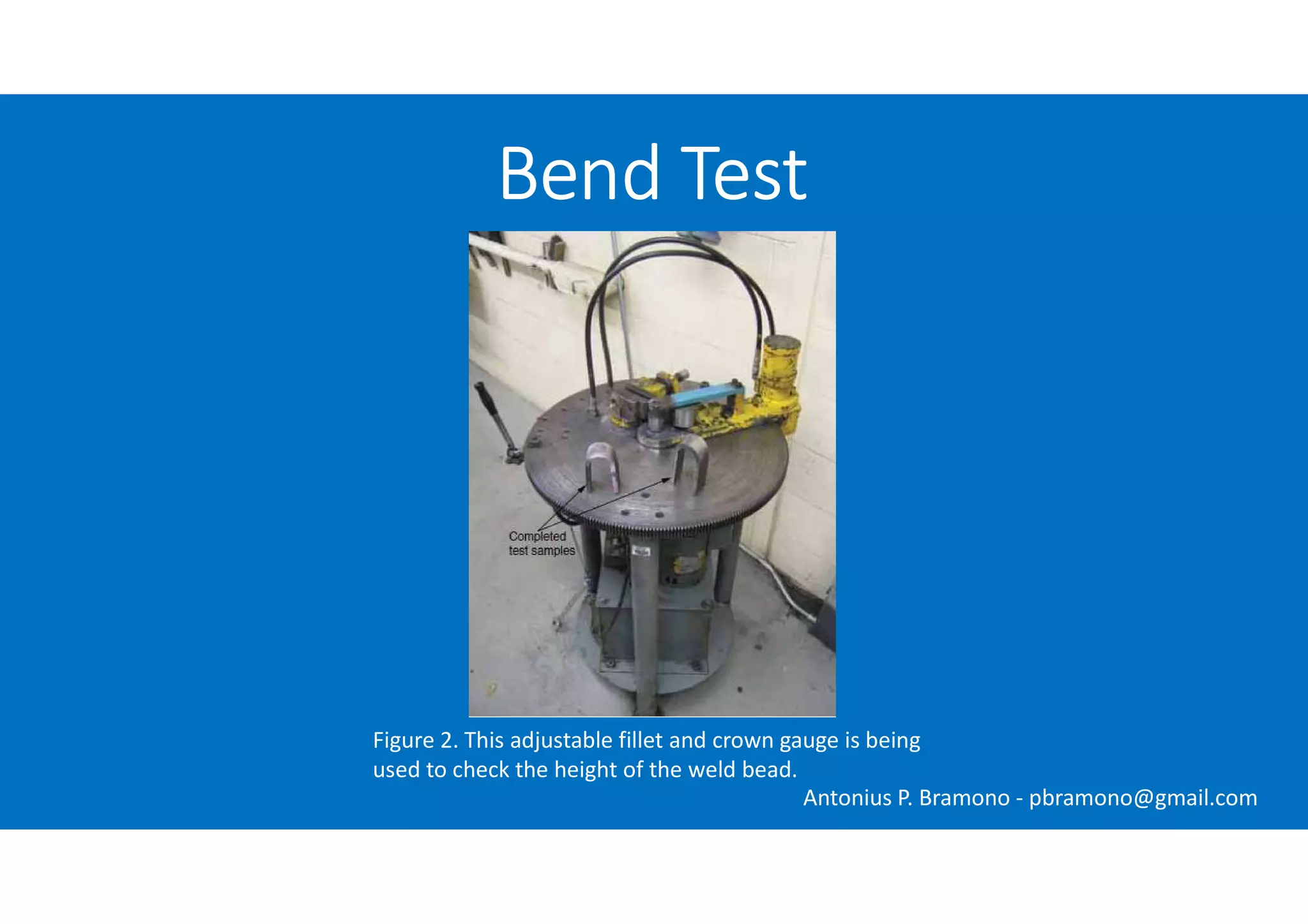 Figure 2. This adjustable fillet and crown gauge is being
used to check the height of the weld bead.
Bend Test
Antonius P. Bramono - pbramono@gmail.com
 