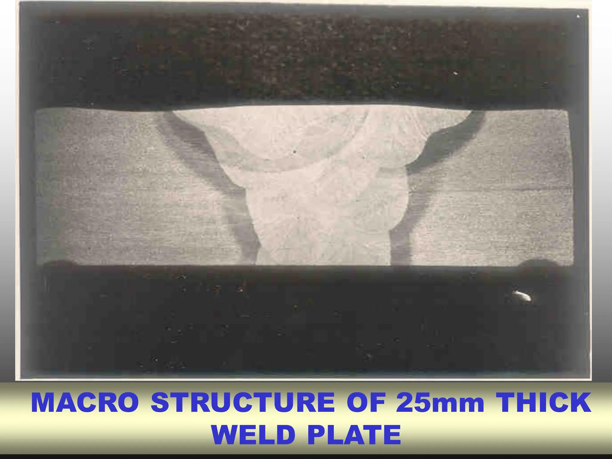 MACRO STRUCTURE OF 25mm THICK
WELD PLATE
 