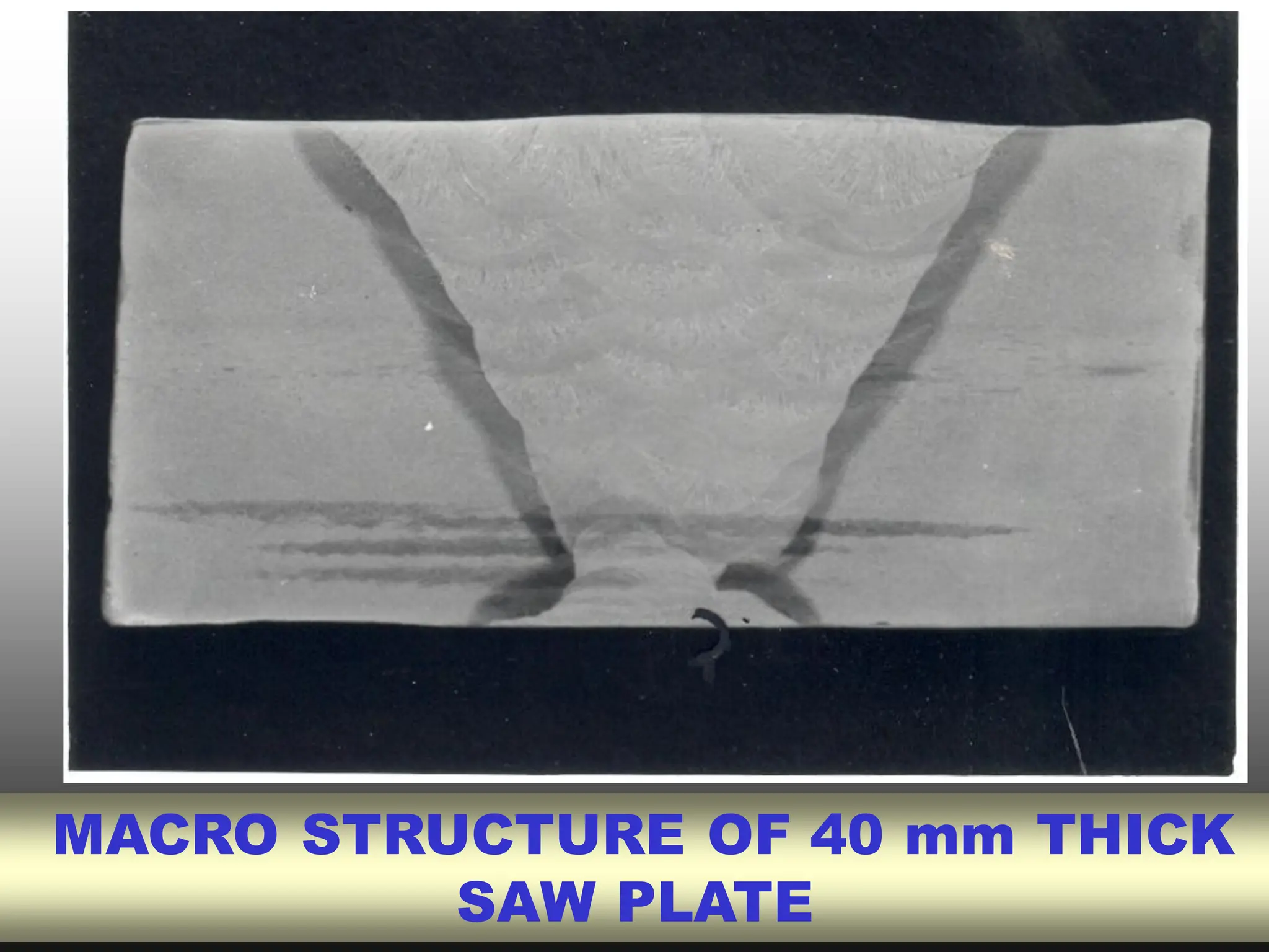 MACRO STRUCTURE OF 40 mm THICK
SAW PLATE
 