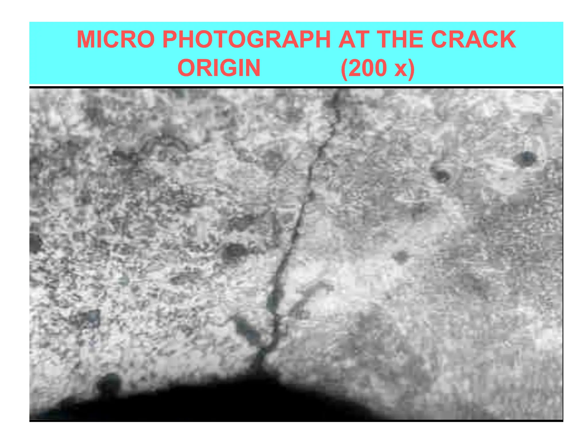 MICRO PHOTOGRAPH AT THE CRACK
ORIGIN (200 x)
 