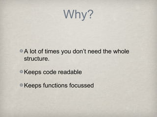 Why?

A lot of times you don’t need the whole
structure.

Keeps code readable

Keeps functions focussed
 