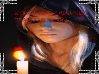 DESTRUO MEU CORPO E MINHA MENTE
SEM ACHAR UMA SOLUÇÃO...
 