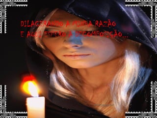 DILACERANDO A MINHA RAZÃO
E AQUI ESPERO A DECOMPOSIÇÃO...
 