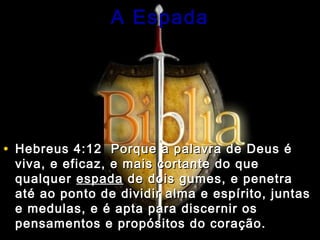 AA EEssppaaddaa 
• HHeebbrreeuuss 44::1122 PPoorrqquuee aa ppaallaavvrraa ddee DDeeuuss éé 
vviivvaa,, ee eeffiiccaazz,, ee mmaaiiss ccoorrttaannttee ddoo qquuee 
qquuaallqquueerr eessppaaddaa ddee ddooiiss gguummeess,, ee ppeenneettrraa 
aattéé aaoo ppoonnttoo ddee ddiivviiddiirr aallmmaa ee eessppíírriittoo,, jjuunnttaass 
ee mmeedduullaass,, ee éé aappttaa ppaarraa ddiisscceerrnniirr ooss 
ppeennssaammeennttooss ee pprrooppóóssiittooss ddoo ccoorraaççããoo.. 
 