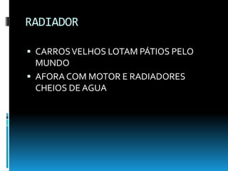 RADIADOR
 CARROSVELHOS LOTAM PÁTIOS PELO
MUNDO
 AFORA COM MOTOR E RADIADORES
CHEIOS DE AGUA
 