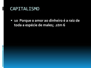 CAPITALISMO
 10 Porque o amor ao dinheiro é a raiz de
toda a espécie de males; .1tm 6
 