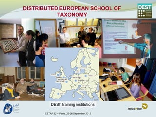 DISTRIBUTED EUROPEAN SCHOOL OF
           TAXONOMY




          DEST training institutions

      CETAF 32 – Paris, 25-26 September 2012
 