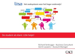 De student als klant: LISA helpt!
Richard Verbrugge – Business Consultant
Gerrit Lauwers – Account Manager
Het zaaksysteem voor het hoger onderwijs!
 