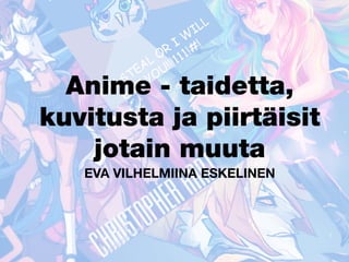Anime—taidetta,kuvitustajapiirtäisitjotainmuuta
Anime - taidetta,
kuvitusta ja piirtäisit
jotain muuta
Eva Vilhelmiina Eskelinen
 