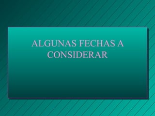 ALGUNAS FECHAS A 
CONSIDERAR 
 