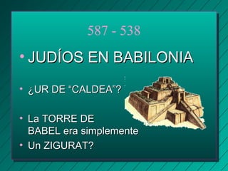 587 - 538 
• JJUUDDÍÍOOSS EENN BBAABBIILLOONNIIAA 
• ¿UURR DDEE ““CCAALLDDEEAA””?? 
• LLaa TTOORRRREE DDEE 
BBAABBEELL eerraa ssiimmpplleemmeennttee 
• UUnn ZZIIGGUURRAATT?? 
 