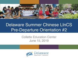 Delaware Summer Chinese LInCS  
Pre-Departure Orientation #2
Collette Education Center
June 15, 2019
 