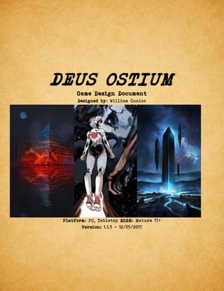 DEUS OSTIUM
Game Design Document
Designed by: William Cunico
Platform: PC, Tabletop ESRB: Mature 17+
Version: 1.1.5 - 12/05/2017
 