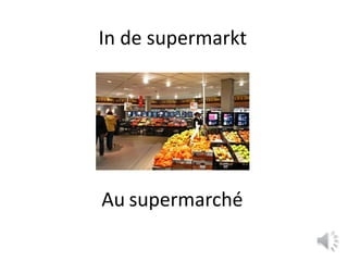In de supermarkt 
Au supermarché 
 