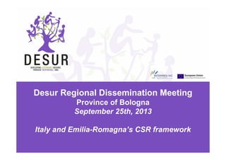 Desur Regional Dissemination Meeting
Province of Bologna
September 25th, 2013
Italy and Emilia-Romagna’s CSR framework
 