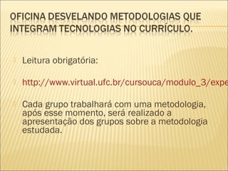    Leitura obrigatória:

   http://www.virtual.ufc.br/cursouca/modulo_3/expe

   Cada grupo trabalhará com uma metodolo...