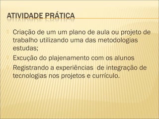    Criação de um um plano de aula ou projeto de
    trabalho utilizando uma das metodologias
    estudas;
   Excução do ...