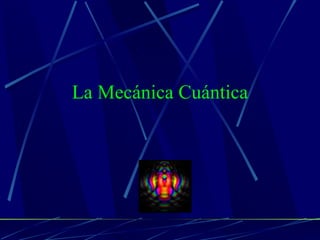 La Mecánica Cuántica
 