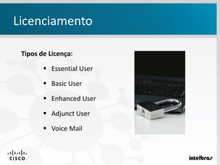 Tipos de Licença:
 Essential User
 Basic User
 Enhanced User
 Adjunct User
 Voice Mail
Licenciamento
 