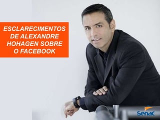 ESCLARECIMENTOS
DE ALEXANDRE
HOHAGEN SOBRE
O FACEBOOK
 