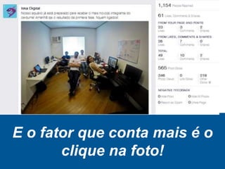 E o fator que conta mais é o
clique na foto!
 