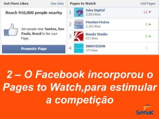 2 – O Facebook incorporou o
Pages to Watch,para estimular
a competição
 