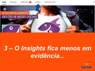 3 – O Insights fica menos em
evidência...
 