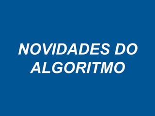 NOVIDADES DO
ALGORITMO
 