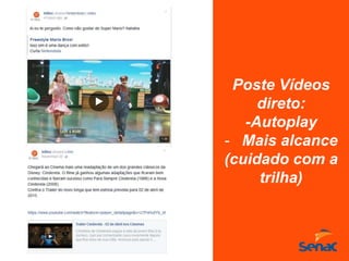 Poste Vídeos
direto:
-Autoplay
- Mais alcance
(cuidado com a
trilha)
 