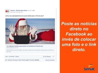Poste as notícias
direto no
Facebook ao
invés de colocar
uma foto e o link
direto.
 