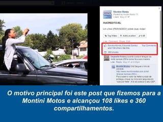 O motivo principal foi este post que fizemos para a
Montini Motos e alcançou 108 likes e 360
compartilhamentos.
 