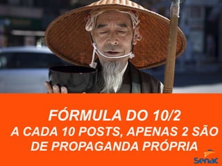 FÓRMULA DO 10/2
A CADA 10 POSTS, APENAS 2 SÃO
DE PROPAGANDA PRÓPRIA
 
