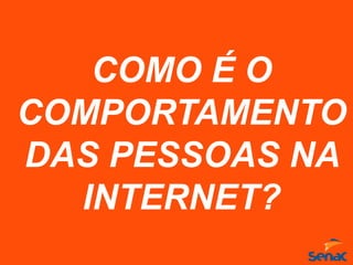 COMO É O
COMPORTAMENTO
DAS PESSOAS NA
INTERNET?
 