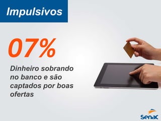 Dinheiro sobrando
no banco e são
captados por boas
ofertas
07%
Impulsivos
 