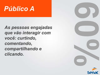 Público A
As pessoas engajadas
que vão interagir com
você: curtindo,
comentando,
compartilhando e
clicando.
 